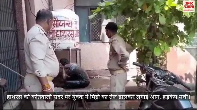 VIDEO : हाथरस की कोतवाली सदर पर युवक ने मिट्टी का तेल डालकर लगाई आग, हड़कंप मची