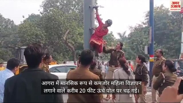VIDEO : आगरा में विज्ञापन लगाने वाले 20 फीट ऊंचे पोल पर चढ़ी महिला, घंटों चला ड्रामा