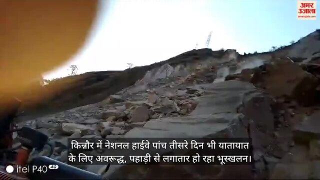 VIDEO : किन्नौर में नेशनल हाईवे पांच तीसरे दिन भी यातायात के लिए अवरूद्ध, पहाड़ी से लगातार हो रहा भूस्खलन