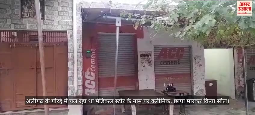 VIDEO : अलीगढ़ के गोरई में चल रहा था मेडिकल स्टोर के नाम पर क्लीनिक, छापा मारकर किया सील